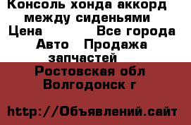 Консоль хонда аккорд 7 между сиденьями › Цена ­ 1 999 - Все города Авто » Продажа запчастей   . Ростовская обл.,Волгодонск г.